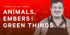 Dinner & Story Series: Animals, Embers & Green Things by Chef Royce Burke at Eastown